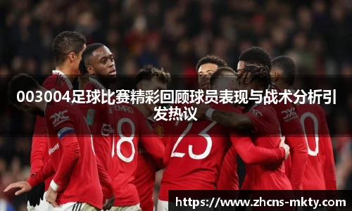 003004足球比赛精彩回顾球员表现与战术分析引发热议