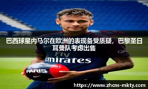 巴西球星内马尔在欧洲的表现备受质疑，巴黎圣日耳曼队考虑出售