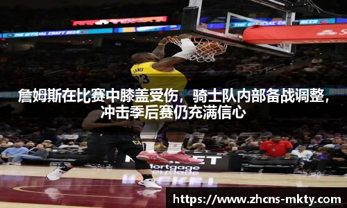 詹姆斯在比赛中膝盖受伤，骑士队内部备战调整，冲击季后赛仍充满信心