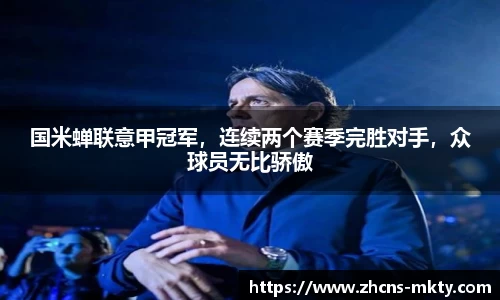 国米蝉联意甲冠军，连续两个赛季完胜对手，众球员无比骄傲