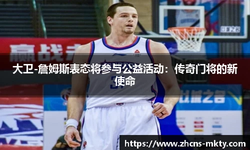 大卫-詹姆斯表态将参与公益活动：传奇门将的新使命