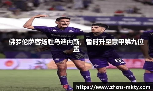 佛罗伦萨客场胜乌迪内斯，暂时升至意甲第九位置
