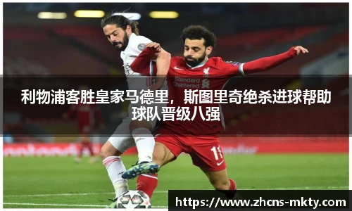 利物浦客胜皇家马德里，斯图里奇绝杀进球帮助球队晋级八强