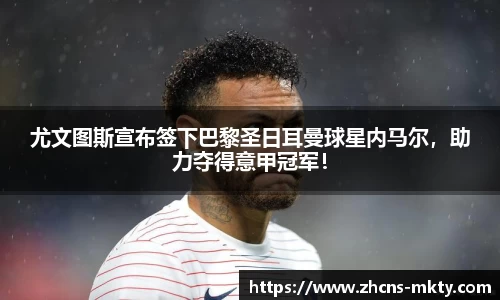 尤文图斯宣布签下巴黎圣日耳曼球星内马尔，助力夺得意甲冠军！