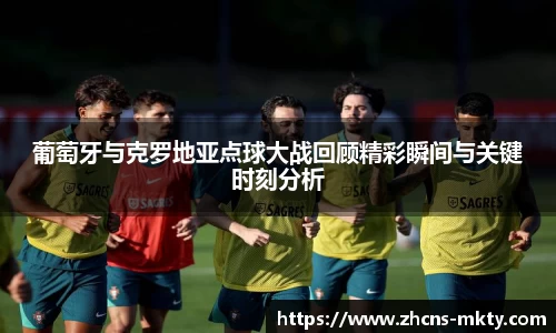 葡萄牙与克罗地亚点球大战回顾精彩瞬间与关键时刻分析
