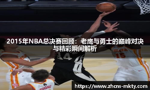 2015年NBA总决赛回顾：老鹰与勇士的巅峰对决与精彩瞬间解析