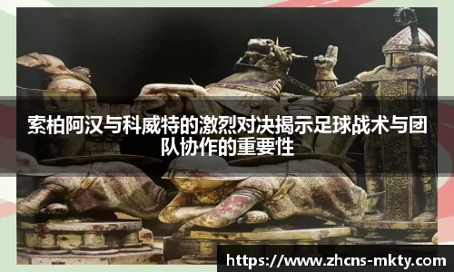 索柏阿汉与科威特的激烈对决揭示足球战术与团队协作的重要性