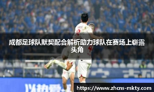 成都足球队默契配合解析助力球队在赛场上崭露头角